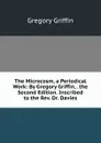 The Microcosm, a Periodical Work: By Gregory Griffin, . the Second Edition. Inscribed to the Rev. Dr. Davies - Gregory Griffin