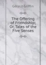 The Offering of Friendship; Or, Tales of the Five Senses - Griffin Gerald