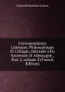 Correspondance Litteraire, Philosophique Et Critique, Adressee a Un Souverain D. Allemagne., Part 2,.volume 3 (French Edition) - Friedrich Melchior Grimm