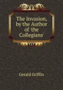 The Invasion, by the Author of .the Collegians.. - Griffin Gerald