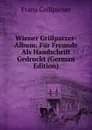 Wiener Grillparzer-Album: Fur Freunde Als Handschrift Gedruckt (German Edition) - Franz Grillparzer