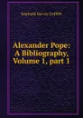 Alexander Pope: A Bibliography, Volume 1,.part 1 - Reginald Harvey Griffith