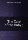 The Care of the Baby ;. - John Price Crozer Griffith