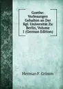 Goethe: Vorlesungen Gehalten an Der Kgl. Universitat Zu Berlin, Volume 1 (German Edition) - Herman F. Grimm
