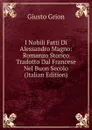 I Nobili Fatti Di Alessandro Magno: Romanzo Storico Tradotto Dal Francese Nel Buon Secolo (Italian Edition) - Giusto Grion