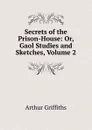 Secrets of the Prison-House: Or, Gaol Studies and Sketches, Volume 2 - Griffiths Arthur