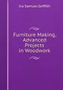 Furniture Making, Advanced Projects in Woodwork - Griffith Ira Samuel
