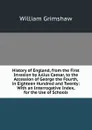 History of England, from the First Invasion by Julius Caesar, to the Accession of George the Fourth, in Eighteen Hundred and Twenty: With an Interrogative Index, for the Use of Schools - William Grimshaw