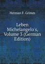 Leben Michelangelo.s, Volume 3 (German Edition) - Herman F. Grimm