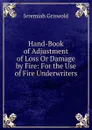 Hand-Book of Adjustment of Loss Or Damage by Fire: For the Use of Fire Underwriters - Jeremiah Griswold