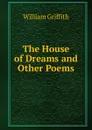 The House of Dreams and Other Poems - William Griffith