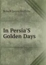 In Persia.S Golden Days - Robert Jones Griffiths