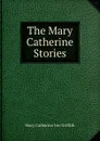 The Mary Catherine Stories - Mary Catherine Lee Griffith