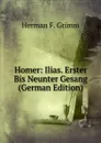 Homer: Ilias. Erster Bis Neunter Gesang (German Edition) - Herman F. Grimm