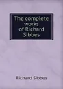 The complete works of Richard Sibbes - Richard Sibbes