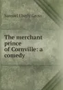 The merchant prince of Cornville: a comedy - Samuel Eberly Gross