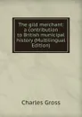 The gild merchant: a contribution to British municipal history (Multilingual Edition) - Charles Gross