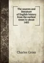 The sources and literature of English history from the earliest times to about 1485 - Charles Gross