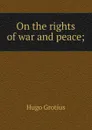 On the rights of war and peace; - Hugo Grotius