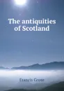 The antiquities of Scotland - Francis Grose