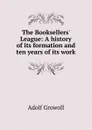 The Booksellers. League: A history of its formation and ten years of its work - Adolf Growoll