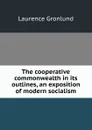 The cooperative commonwealth in its outlines, an exposition of modern socialism - Laurence Gronlund