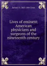 Lives of eminent American physicians and surgeons of the nineteenth century - Samuel D. 1805-1884 Gross