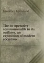 The co-operative commonwealth in its outlines, an exposition of modern socialism - Laurence Gronlund