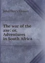 The war of the axe: or, Adventures in South Africa - John Percy Groves