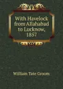 With Havelock from Allahabad to Lucknow, 1857 - William Tate Groom