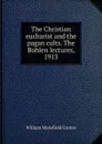 The Christian eucharist and the pagan cults. The Bohlen lectures, 1913 - William Mansfield Groton