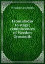 From studio to stage; reminiscences of Weedon Grossmith - Weedon Grossmith