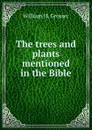 The trees and plants mentioned in the Bible - William H. Grosser