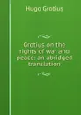 Grotius on the rights of war and peace: an abridged translation - Hugo Grotius