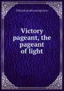 Victory pageant, the pageant of light - Philip [from old catalog] Gross