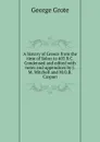 A history of Greece from the time of Solon to 403 B.C. Condensed and edited with notes and appendices by J.M. Mitchell and M.O.B. Caspari - George Grote