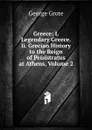 Greece: I. Legendary Greece. Ii. Grecian History to the Reign of Peisistratus at Athens, Volume 2 - George Grote