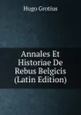 Annales Et Historiae De Rebus Belgicis (Latin Edition) - Hugo Grotius
