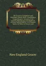 The Grocer.s Companion and Merchant.s Hand-Book: Containing a Comprehensive Account of the Growth, Manufacture and Qualities of Every Article Sold by . of a General Nature of Value to Grocers and - New England Grocer