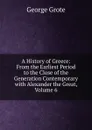 A History of Greece: From the Earliest Period to the Close of the Generation Contemporary with Alexander the Great, Volume 6 - George Grote