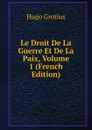 Le Droit De La Guerre Et De La Paix, Volume 1 (French Edition) - Hugo Grotius
