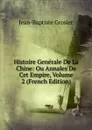 Histoire Generale De La Chine: Ou Annales De Cet Empire, Volume 2 (French Edition) - Jean-Baptiste Grosier