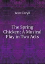 The Spring Chicken: A Musical Play in Two Acts - Ivan Caryll