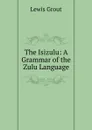 The Isizulu: A Grammar of the Zulu Language - Lewis Grout