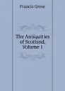 The Antiquities of Scotland, Volume 1 - Francis Grose