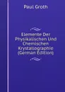 Elemente Der Physikalischen Und Chemischen Krystallographie (German Edition) - Paul Groth