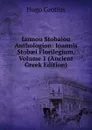 Iannou Stobaiou Anthologion: Ioannis Stobaei Florilegium, Volume 1 (Ancient Greek Edition) - Hugo Grotius