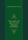 The Lambs All Safe: Or, the Salvation of Children - Alexander Balloch Grosart