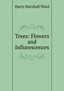 Trees: Flowers and Inflorescences - Harry Marshall Ward