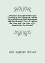 A General Description of China: Containing the Topography of the Fifteen Provinces Which Compose This Vast Empire, That of Tartary, the Isles, and . the State of Its Population, the Natural - Jean-Baptiste Grosier